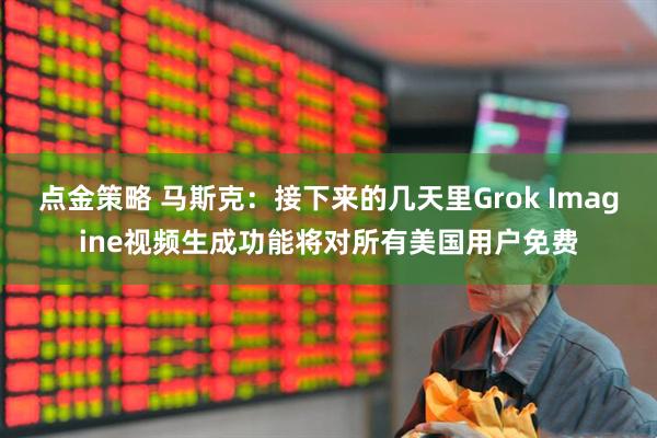 点金策略 马斯克：接下来的几天里Grok Imagine视频生成功能将对所有美国用户免费
