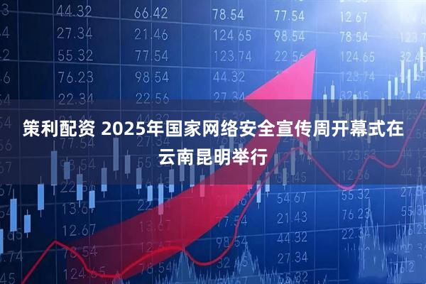 策利配资 2025年国家网络安全宣传周开幕式在云南昆明举行