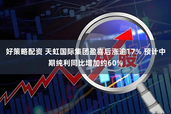 好策略配资 天虹国际集团盈喜后涨逾17% 预计中期纯利同比增加约60%