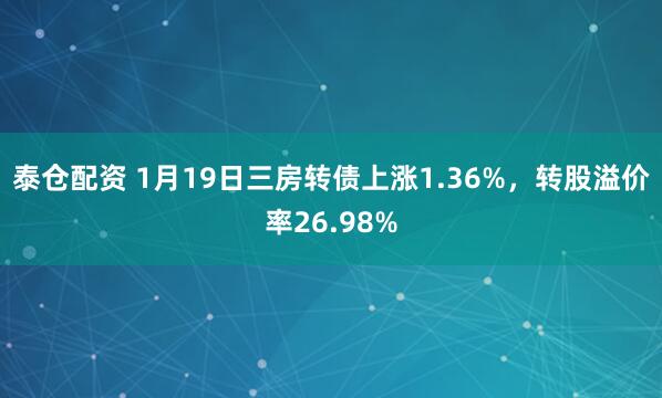 泰仓配资 1月19日三房转债上涨1.36%，转股溢价率26.98%