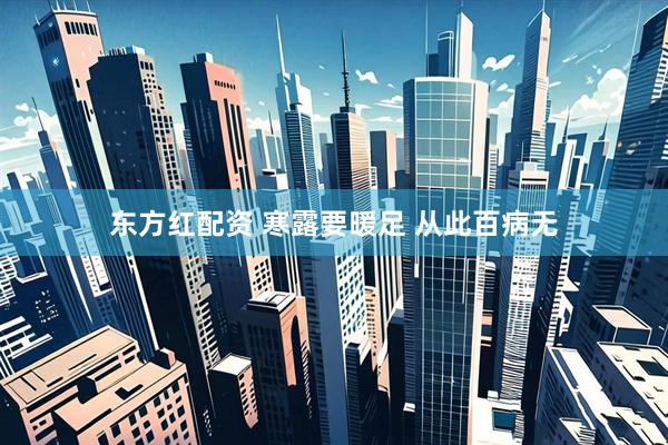 东方红配资 寒露要暖足 从此百病无