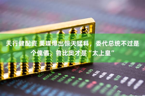 天行健配资 美媒爆出惊天猛料，委代总统不过是个傀儡，鲁比奥才是“太上皇”